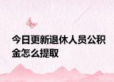 今日更新退休人员公积金怎么提取