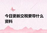 今日更新交税要带什么资料