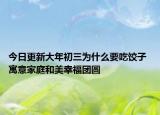 今日更新大年初三为什么要吃饺子 寓意家庭和美幸福团圆