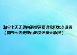 淘宝七天无理由退货运费谁承担怎么设置（淘宝七天无理由退货运费谁承担）