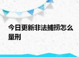 今日更新非法捕捞怎么量刑