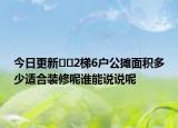 今日更新﻿﻿2梯6户公摊面积多少适合装修呢谁能说说呢
