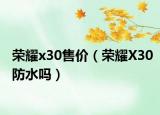 荣耀x30售价（荣耀X30防水吗）