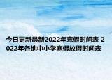 今日更新最新2022年寒假时间表 2022年各地中小学寒假放假时间表