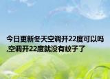 今日更新冬天空调开22度可以吗,空调开22度就没有蚊子了