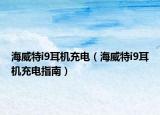 海威特i9耳机充电（海威特i9耳机充电指南）