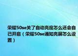 荣耀50se关了自动亮度怎么还会自己开启（荣耀50se通知亮屏怎么设置）