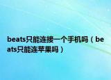 beats只能连接一个手机吗（beats只能连苹果吗）