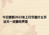今日更新2022年上巳节是什么节 这天一定要吃荠菜