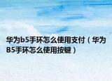 华为b5手环怎么使用支付（华为B5手环怎么使用按键）