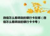 微信怎么看绑定的银行卡在哪（微信怎么看绑定的银行卡卡号）