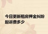 今日更新租房押金纠纷起诉费多少