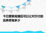 今日更新离婚后可以让对方付的抚养费有多少