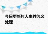 今日更新打人事件怎么处理