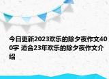 今日更新2023欢乐的除夕夜作文400字 适合23年欢乐的除夕夜作文介绍