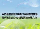 今日最新更新5家银行突然取现困难储户该怎么办 存钱时要注意这几点