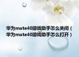 华为mate40游戏助手怎么关闭（华为mate40游戏助手怎么打开）