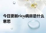今日更新ricu病房是什么意思