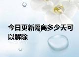 今日更新隔离多少天可以解除