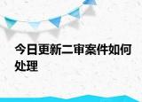 今日更新二审案件如何处理