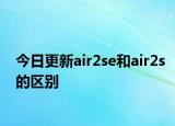 今日更新air2se和air2s的区别