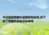 今日更新樟脑丸能驱赶蜈蚣吗,床下放了樟脑丸蜈蚣还会来吗