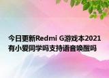 今日更新Redmi G游戏本2021有小爱同学吗支持语音唤醒吗
