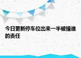 今日更新停车位出来一半被撞谁的责任