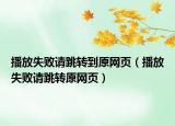 播放失败请跳转到原网页（播放失败请跳转原网页）