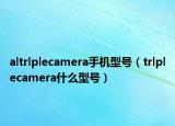 altrlplecamera手机型号（trlplecamera什么型号）
