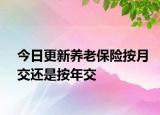 今日更新养老保险按月交还是按年交