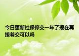 今日更新社保停交一年了现在再接着交可以吗