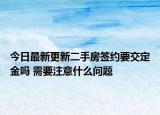 今日最新更新二手房签约要交定金吗 需要注意什么问题