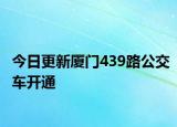 今日更新厦门439路公交车开通