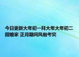 今日更新大年初一拜大年大年初二回娘家 正月期间风俗考究