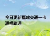 今日更新福建交通一卡通福路通