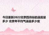 今日更新2022北京四月份的温度是多少 北京年平均气温是多少度