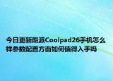 今日更新酷派Coolpad26手机怎么样参数配置方面如何值得入手吗