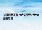 今日更新不履行合同要承担什么法律后果