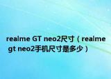 realme GT neo2尺寸（realme gt neo2手机尺寸是多少）