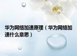 华为网络加速原理（华为网络加速什么意思）