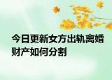 今日更新女方出轨离婚财产如何分割