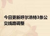 今日更新呼尔浩特3条公交线路调整