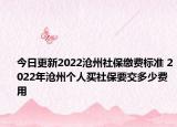 今日更新2022沧州社保缴费标准 2022年沧州个人买社保要交多少费用