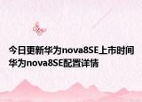 今日更新华为nova8SE上市时间华为nova8SE配置详情