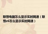 联想电脑怎么显示实时网速（联想z6怎么显示实时网速）