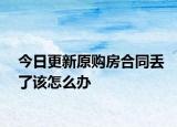 今日更新原购房合同丢了该怎么办
