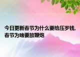 今日更新春节为什么要给压岁钱,春节为啥要放鞭炮