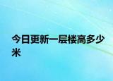 今日更新一层楼高多少米