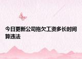 今日更新公司拖欠工资多长时间算违法